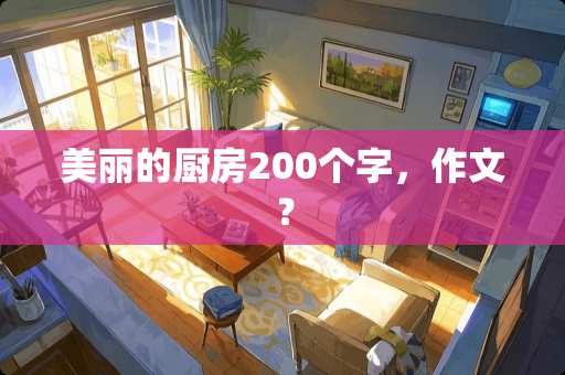 美丽的厨房200个字，作文？