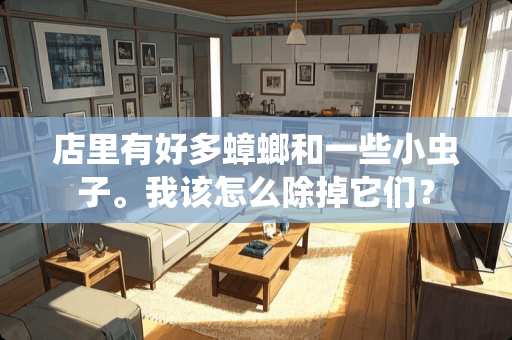 店里有好多蟑螂和一些小虫子。我该怎么除掉它们？