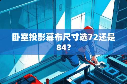 卧室投影幕布尺寸选72还是84？
