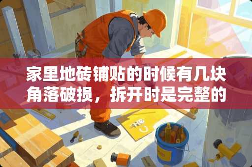 家里地砖铺贴的时候有几块角落破损，拆开时是完整的，这具师傅原因还是瓷砖质量原因？