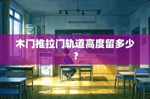 木门推拉门轨道高度留多少？