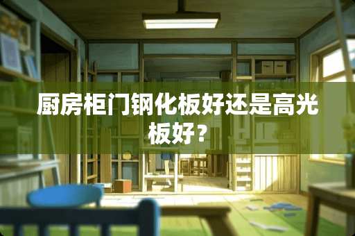 厨房柜门钢化板好还是高光板好？