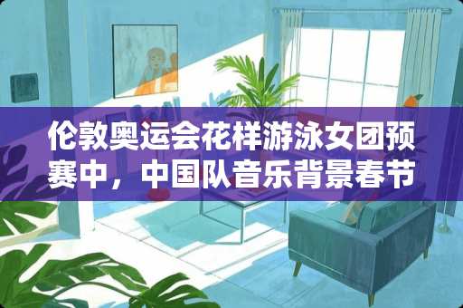 伦敦奥运会花样游泳女团预赛中，中国队音乐背景春节序曲的中间那段曲子叫什么？