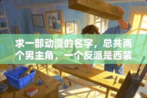 求一部动漫的名字，总共两个男主角，一个反派是西装加眼睛的？