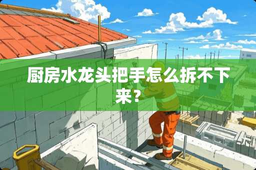 厨房水龙头把手怎么拆不下来？