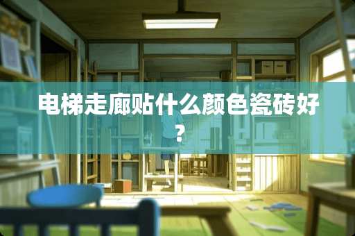 电梯走廊贴什么颜色瓷砖好？