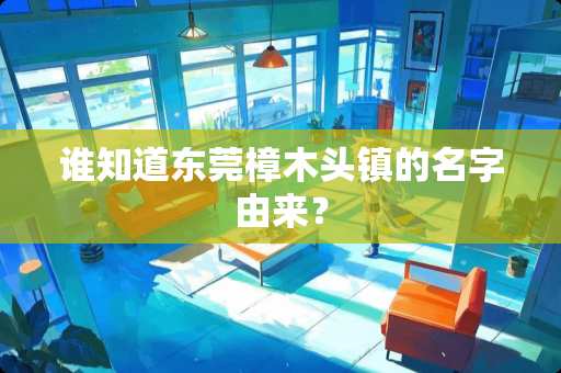 谁知道东莞樟木头镇的名字由来？