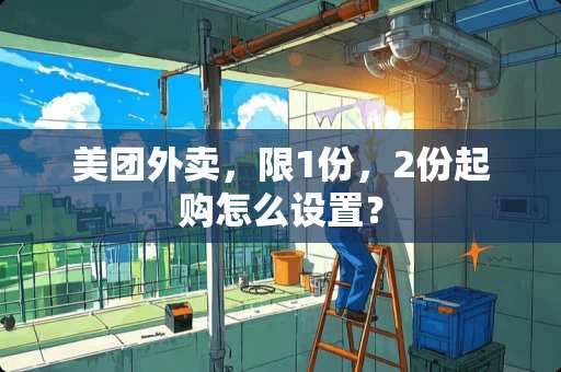 美团外卖，限1份，2份起购怎么设置？
