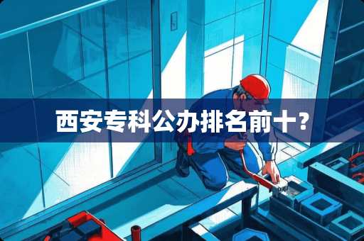 西安专科公办排名前十？