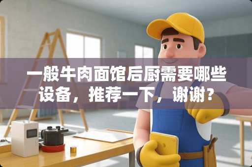 一般牛肉面馆后厨需要哪些设备，推荐一下，谢谢？
