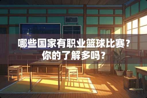 哪些国家有职业篮球比赛？你的了解多吗？