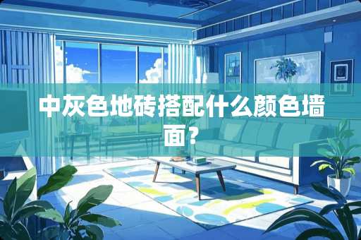 中灰色地砖搭配什么颜色墙面？