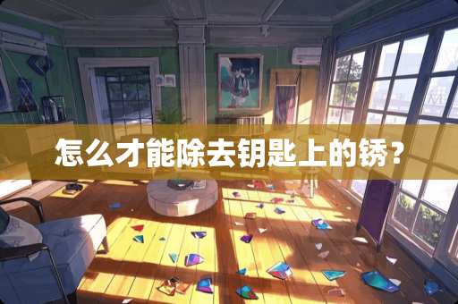 怎么才能除去钥匙上的锈？