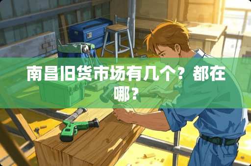 南昌旧货市场有几个？都在哪？