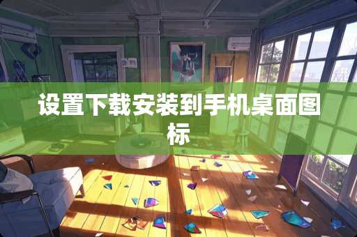 设置下载安装到手机桌面图标