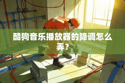 酷狗音乐播放器的降调怎么弄？