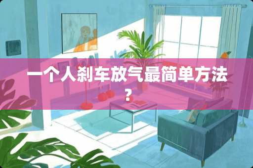 一个人刹车放气最简单方法？