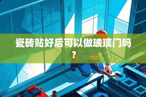 瓷砖贴好后可以做玻璃门吗？