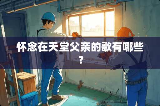 怀念在天堂父亲的歌有哪些？