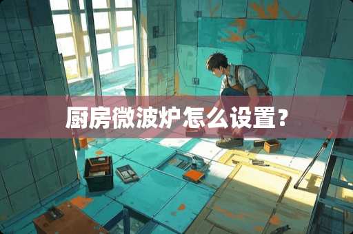 厨房微波炉怎么设置？