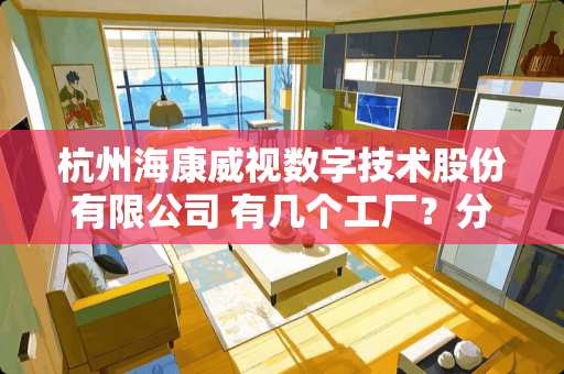 杭州海康威视数字技术股份有限公司 有几个工厂？分布在哪里