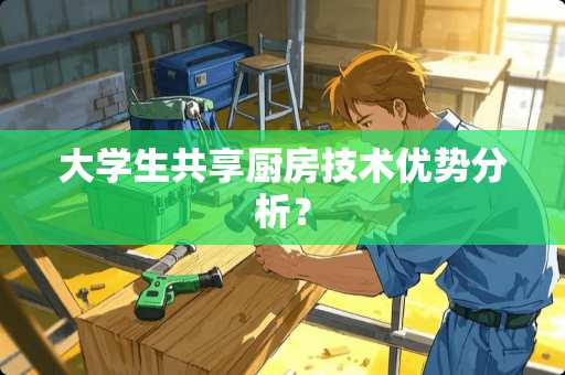 大学生共享厨房技术优势分析？