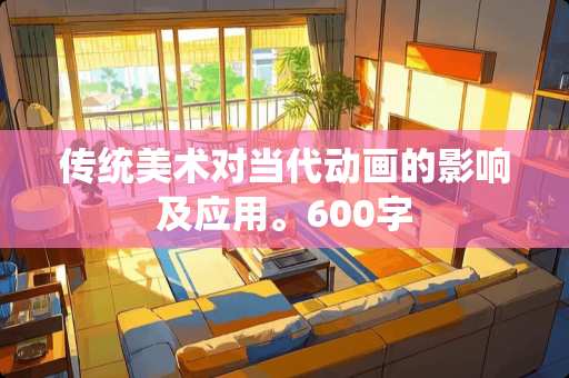 传统美术对当代动画的影响及应用。600字