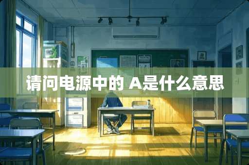 请问电源中的 A是什么意思