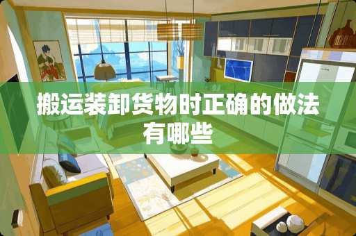 搬运装卸货物时正确的做法有哪些