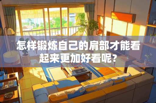 怎样锻炼自己的肩部才能看起来更加好看呢？