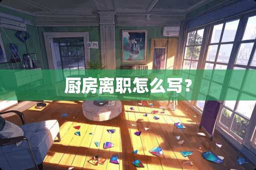 厨房离职怎么写？