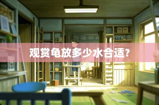 观赏龟放多少水合适？