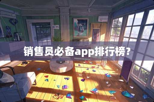 销售员必备app排行榜? 销售员必备app排行榜?