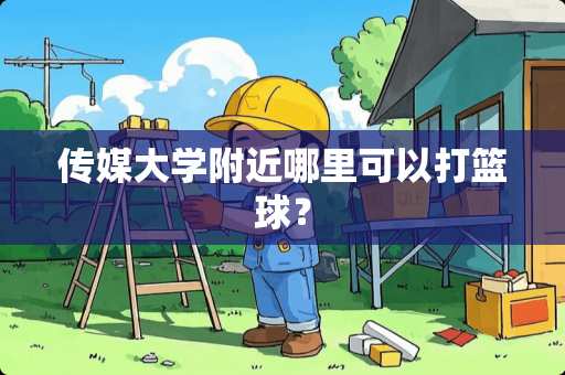 传媒大学附近哪里可以打篮球？