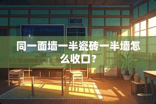 同一面墙一半瓷砖一半墙怎么收口？