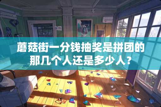 蘑菇街一分钱抽奖是拼团的那几个人还是多少人？