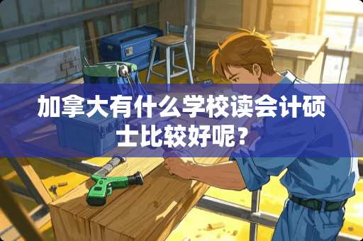 加拿大有什么学校读会计硕士比较好呢？