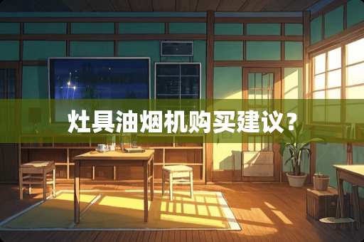 灶具油烟机购买建议？