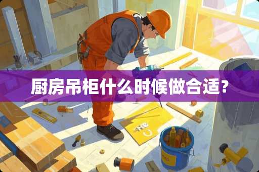 厨房吊柜什么时候做合适？