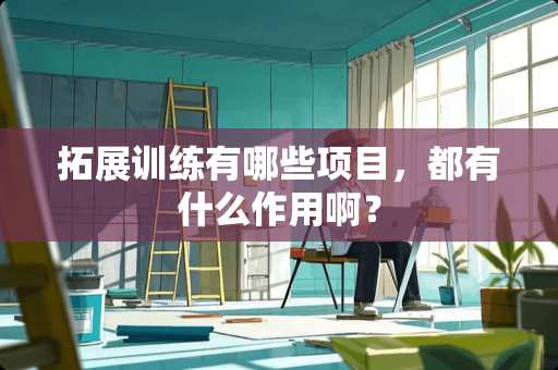 拓展训练有哪些项目，都有什么作用啊？