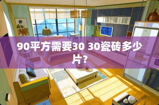 90平方需要30 30瓷砖多少片？