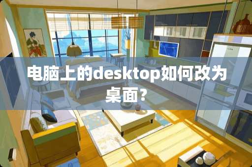 电脑上的desktop如何改为桌面？