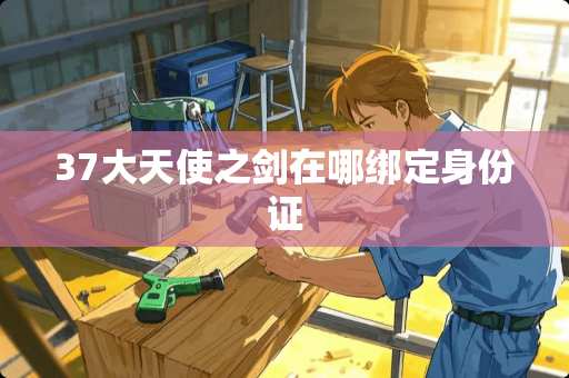 37大天使之剑在哪绑定***