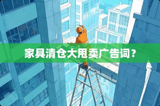 家具清仓大甩卖广告词？