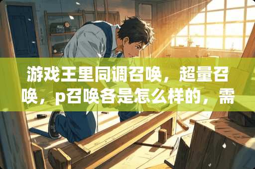 游戏王里同调召唤，超量召唤，p召唤各是怎么样的，需要什么条件？