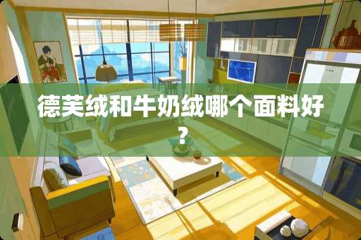 德芙绒和牛奶绒哪个面料好？