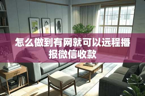 怎么做到有网就可以远程播报微信收款