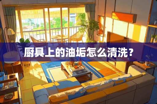 厨具上的油垢怎么清洗？