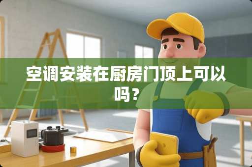 空调安装在厨房门顶上可以吗？