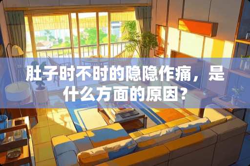 肚子时不时的隐隐作痛，是什么方面的原因？